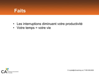 Faits
• Les interruptions diminuent votre productivité
• Votre temps = votre vie
E crystal@c2coaching.ca | T 905.509.6026
 