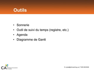 Outils
• Sonnerie
• Outil de suivi du temps (registre, etc.)
• Agenda
• Diagramme de Gantt
E crystal@c2coaching.ca | T 905.509.6026
 