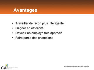 Avantages
• Travailler de façon plus intelligente
• Gagner en efficacité
• Devenir un employé très apprécié
• Faire partie des champions
E crystal@c2coaching.ca | T 905.509.6026
 
