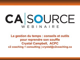 La gestion du temps : conseils et outils
pour reprendre son souffle
Crystal Campbell, ACPC
c2 coaching + consulting | crystal@c2coaching.ca
 