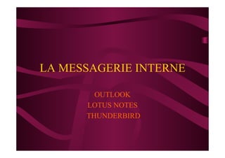 LA MESSAGERIE INTERNE
OUTLOOK
LOTUS NOTES
THUNDERBIRD
 