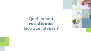 Quelles sont
vos attentes
face à cet atelier ?
 