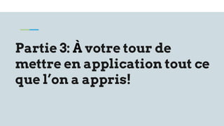 Partie 3: À votre tour de
mettre en application tout ce
que l’on a appris!
 