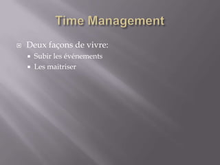 Time ManagementDeux façons de vivre:Subir les événementsLes maitriser