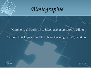 Bibliographie
•Gauthier.L & Poulin .N « Savoir apprendre »(1987)2 édition
• Goulet.L & Lépine.G «Cahier de méthodologie»(1986)3 édition
21/07/13 29
 