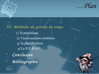 …Plan
III- Méthodes du gestion du temps
1/ le pendulage
2/ l’auto-analyse continue
3/ la planification
4/La N.E.R.A.C.
Conclusion
Bibliographie
21/07/13 4
 