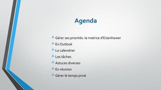 Agenda 
Gérer ses priorités: la matrice d'Eisenhower 
En Outlook 
Le calendrier 
Les tâches 
Astuces diverses 
En réunion 
Gérer le temps privé  