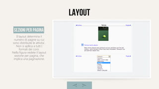 Layout
Il layout determina il
numero di pagine su cui
sono distribuite le attivita'.
Non si apllica a tutti I
formati dei corsi.
Nella figura vedete il layout
sezione per pagina, che
implica una paginazione.
sezioni per pagina
 