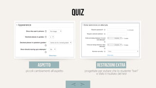 quiz
piccoli cambiamenti all'aspetto
aspetto
progettate per evitare che lo studente “bari”
e sfalsi il risultato del test
restrizioni extra
 