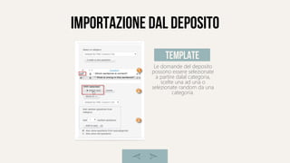 importazione dal deposito
Le domande del deposito
possono essere selezionate
a partire dalal categoria,
scelte una ad una o
selezionate random da una
categoria.
template
 