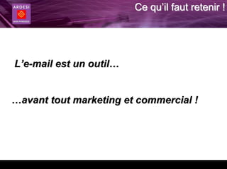 Ce qu’il faut retenir !




L’e-mail est un outil…


…avant tout marketing et commercial !
 