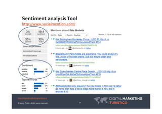 Sentiment analysis Tool
     http://www.socialmention.com/




http://digitalmarketingturistico.it

© 2013. Tutti i diritt...