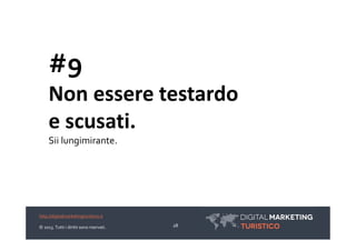 #9
     Non essere testardo
     e scusati.
     Sii lungimirante.




http://digitalmarketingturistico.it

© 2013. Tutti ...