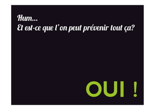 Hum…
Et est-ce que l’on peut prévenir tout ça?
OUI !
 