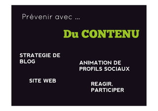 Prévenir avec …
Du CONTENU
STRATEGIE DE
BLOG
SITE WEB
ANIMATION DE
PROFILS SOCIAUX
REAGIR,
PARTICIPER
 