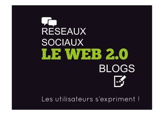 LE WEB 2.0
BLOGS
RESEAUX
SOCIAUX
Les utilisateurs s’expriment !
 