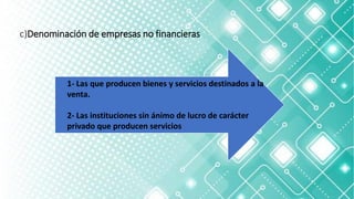 c)Denominación de empresas no financieras
1- Las que producen bienes y servicios destinados a la
venta.
2- Las instituciones sin ánimo de lucro de carácter
privado que producen servicios
 