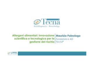 Allergeni alimentari: innovazione
scientifica e tecnologica per la
gestione del rischio
Maurizio Paleologo
Fondatore e AD
Tecna®
 