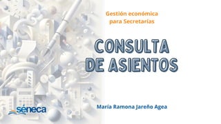 Gestión económica
para Secretarías
María Ramona Jareño Agea
CONSULTA
CONSULTA
DE ASIENTOS
DE ASIENTOS
 