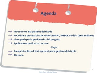 Author: Marco De Santis, PMP, 2014
2
Agenda
Introduzione alla gestione del rischio
FOCUS sui 6 processi di RISK MANAGEMENT...