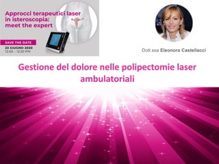 Gestione	del	dolore	nelle	polipectomie	laser	
ambulatoriali
Ospedale Palagi - Firenze
Centro di Eccellenza in Isteroscopia
Centro di Riferimento Italiano per la Sterilizzazione tubarica
 