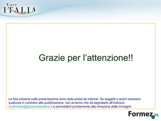 Grazie per l’attenzione!! Le foto presenti sulla presentazione sono state prese da internet. Se soggetti o autori avessero qualcosa in contrario alla pubblicazione, non avranno che da segnalarlo all’indirizzo  [email_address]  e provvederò prontamente alla rimozione delle immagini 
