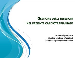 GESTIONE DELLE INFEZIONI
NEL PAZIENTE CARDIOTRAPIANTATO


                      Dr. Dino Sgarabotto
              Malattie Infettive e Tropicali
            Azienda Ospedaliera di Padova
 