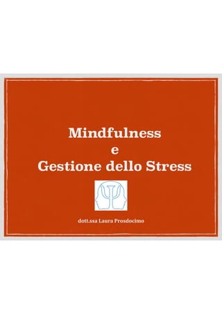Mindfulness
e
Gestione dello Stress
dott.ssa	Laura	Prosdocimo
 