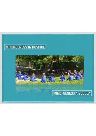 MINDFULNESS IN HOSPICE
MINDFULNESS A SCUOLA
 