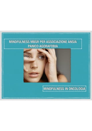 MINDFULNESS MBSR PER ASSOCIAZIONE ANSIA
PANICO AGORAFOBIA
MINDFULNESS IN ONCOLOGIA
 