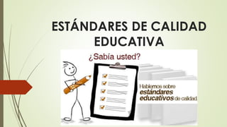 ESTÁNDARES DE CALIDAD
EDUCATIVA
 