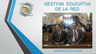 GESTION EDUCATIVA
DE LA RED
DEMETRIO CCESA RAYME
 