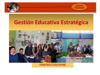 Gestión Educativa Estratégica
GESTIÓN
EDUCATIVA
DEMETRIOCCESARAYME
 