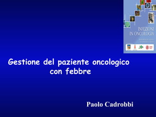 Gestione del paziente oncologico
con febbre
Paolo Cadrobbi
 