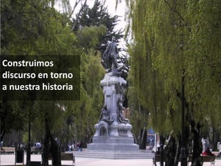 Construimos
discurso en torno
a nuestra historia
 