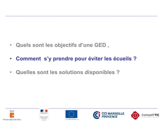 • Quels sont les objectifs d’une GED ,
• Comment s’y prendre pour éviter les écueils ?
• Quelles sont les solutions disponibles ?
 