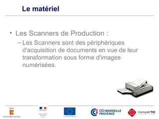 Le matériel
• Les Scanners de Production :
– Les Scanners sont des périphériques
d'acquisition de documents en vue de leur
transformation sous forme d'images
numérisées.
 