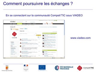 Comment poursuivre les échanges ?
En se connectant sur la communauté Competi’TIC sous VIADEO
www.viadeo.com
 
