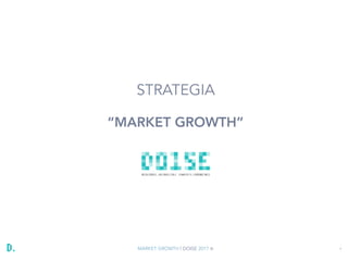 MARKET GROWTH | DOISE 2017 ® 1
STRATEGIA
“MARKET GROWTH”
 