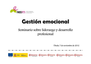 Gestión emocional
Seminario sobre liderazgo y desarrollo
             profesional


                        Úbeda, 7 de noviembre de 2012
 
