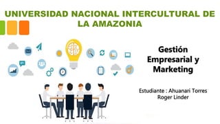UNIVERSIDAD NACIONAL INTERCULTURAL DE
LA AMAZONIA
Gestión
Empresarial y
Marketing
 