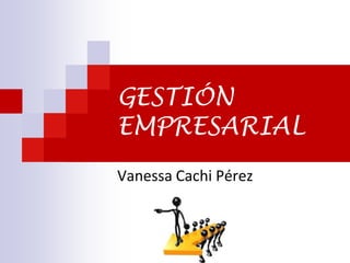 GESTIÓN
EMPRESARIAL
Vanessa Cachi Pérez

 
