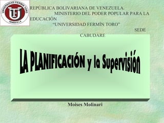 REPÚBLICA BOLIVARIANA DE VENEZUELA. 
MINISTERIO DEL PODER POPULAR PARA LA 
EDUCACIÓN 
“UNIVERSIDAD FERMÍN TORO” 
SEDE 
CABUDARE 
 Moises Molinari 
 
 