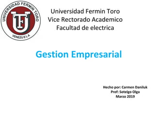 Universidad Fermin Toro
Vice Rectorado Academico
Facultad de electrica
Gestion Empresarial
Hecho por: Carmen Daniluk
Prof: Sotelgo Olga
Marzo 2019
 