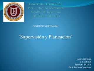 “Supervisión y Planeación” 
Luis Carmona 
C.I 21161118 
Sección: SAIA B 
Prof: Barbara Vasquez 
GESTION EMPRESARIAL 
 