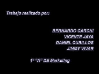 Trabajo realizado por:       BERNARDO CARCHI  	 VICENTE JAYA DANIEL CUBILLOS JIMMY VIVAR 1º “A” DE Marketing 
