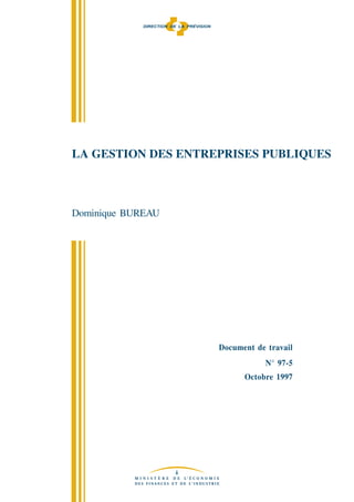 DIRECTION DE LA PRÉVISION




LA GESTION DES ENTREPRISES PUBLIQUES



Dominique BUREAU




                                         Document de travail
                                                     N° 97-5
                                               Octobre 1997
 