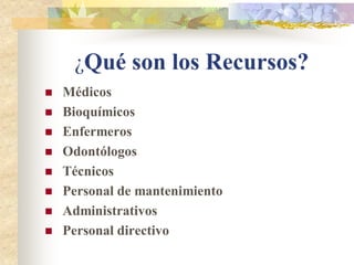 ¿Qué son los Recursos?
   Médicos
   Bioquímicos
   Enfermeros
   Odontólogos
   Técnicos
   Personal de mantenimiento
   Administrativos
   Personal directivo
 