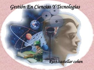 Gestión En Ciencias Y Tecnologías
Ruth castellar cohen
 