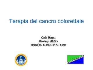 Terapia del cancro colorettale
Carlo Barone
Oncologia Medica
Università Cattolica del S. Cuore

Ce

nc
oO
ntr

ic
log
o

o

 